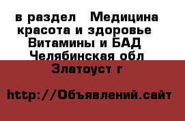  в раздел : Медицина, красота и здоровье » Витамины и БАД . Челябинская обл.,Златоуст г.